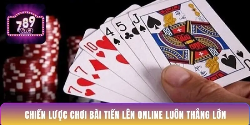 chien-luoc-choi-bai-tien-len-online-luon-thang-lon