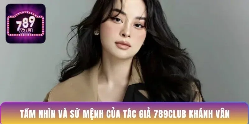 tam-nhin-va-su-menh-cua-tac-gia-789club-khanh-van